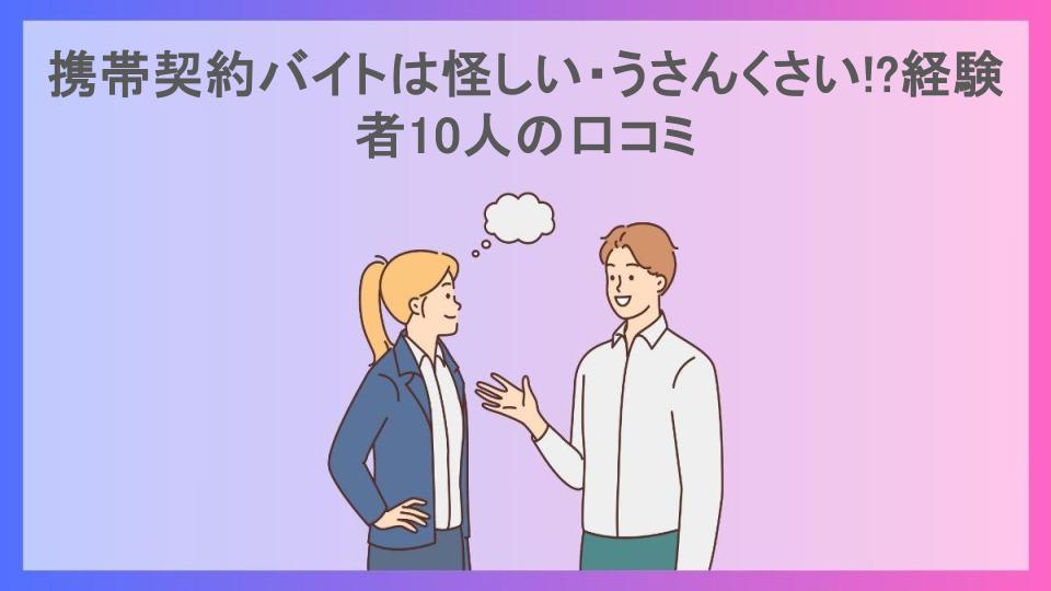 携帯契約バイトは怪しい・うさんくさい!?経験者10人の口コミ